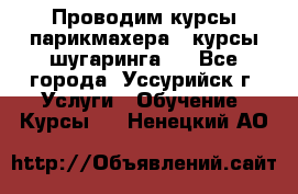 Проводим курсы парикмахера , курсы шугаринга , - Все города, Уссурийск г. Услуги » Обучение. Курсы   . Ненецкий АО